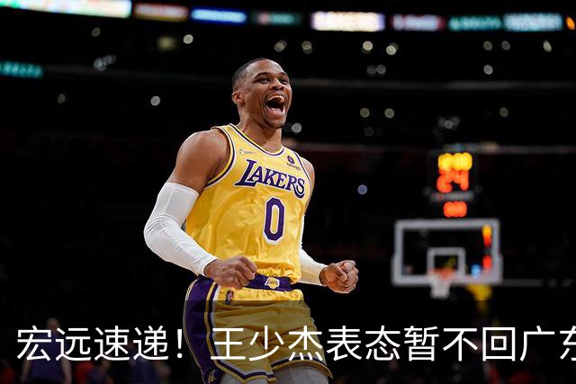 宏远速递！王少杰表态暂不回广东，徐杰深夜发声，杜锋最新动态