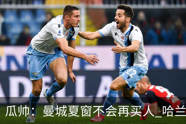 瓜帅：曼城夏窗不会再买人 哈兰德替补已在阵中
